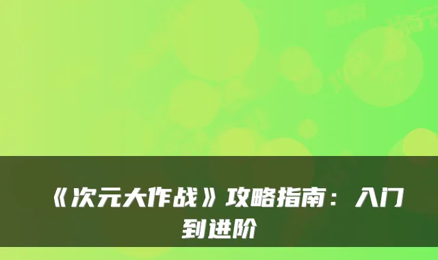 《次元大作战》攻略指南：入门到进阶
