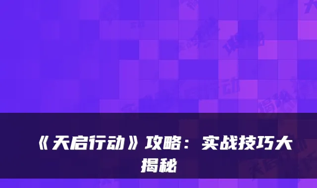 《天启行动》攻略:实战技巧大揭秘