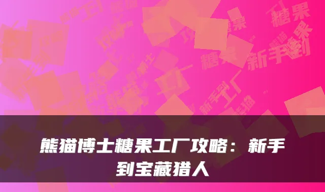熊猫博士糖果工厂攻略：新手到宝藏猎人