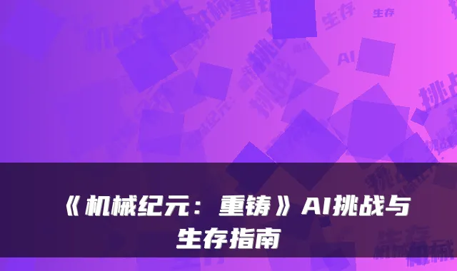 《机械纪元：重铸》AI挑战与生存指南