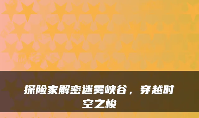 探险家解密迷雾峡谷，穿越时空之梭