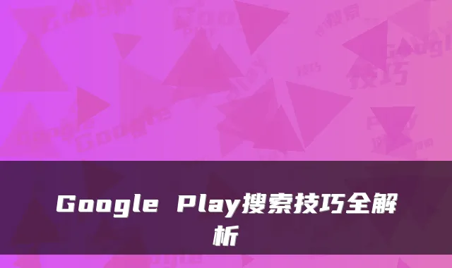 Google Play搜索技巧全解析