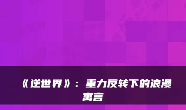 《逆世界》：重力反转下的浪漫寓言