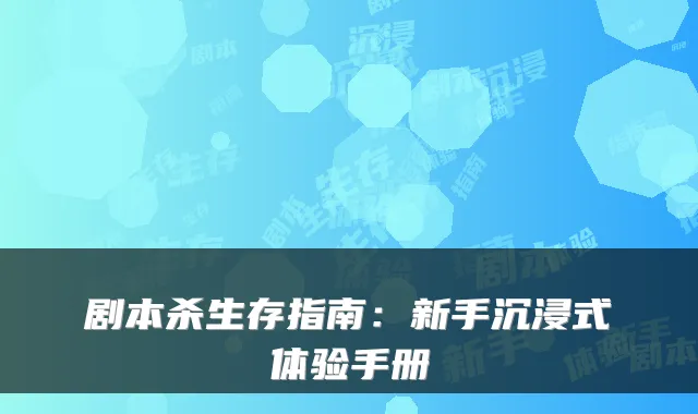剧本杀生存指南：新手沉浸式体验手册
