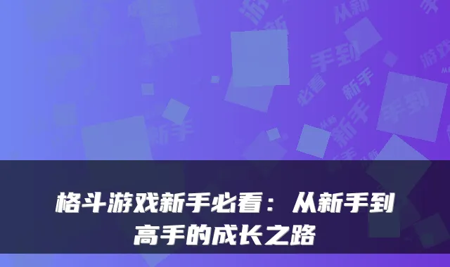 格斗游戏新手必看：从新手到高手的成长之路