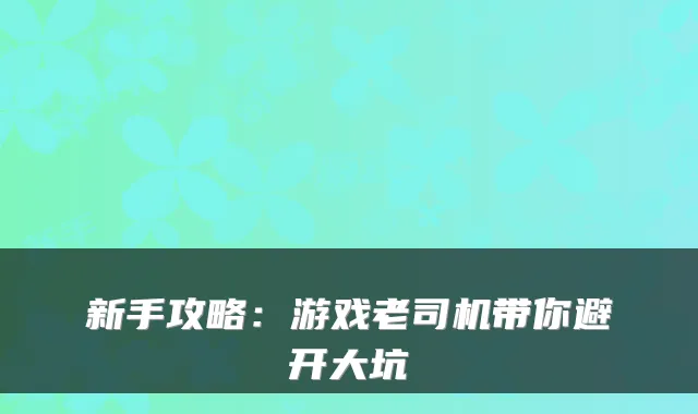 新手攻略:游戏老司机带你避开大坑