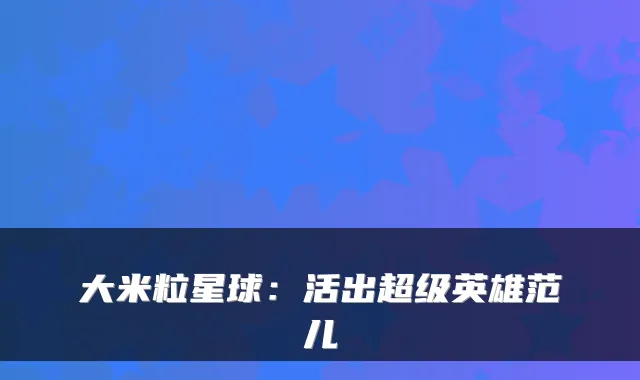 大米粒星球：活出超级英雄范儿