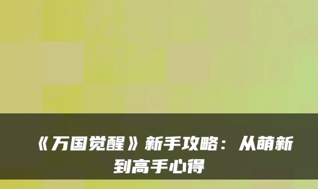 《万国觉醒》新手攻略：从萌新到高手心得