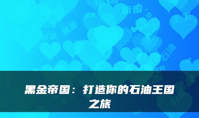 黑金帝国：打造你的石油王国之旅
