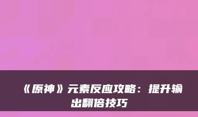 《原神》元素反应攻略:提升输出翻倍技巧