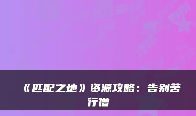 《匹配之地》资源攻略：告别苦行僧