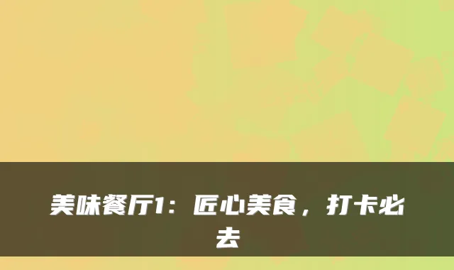 美味餐厅1：匠心美食，打卡必去
