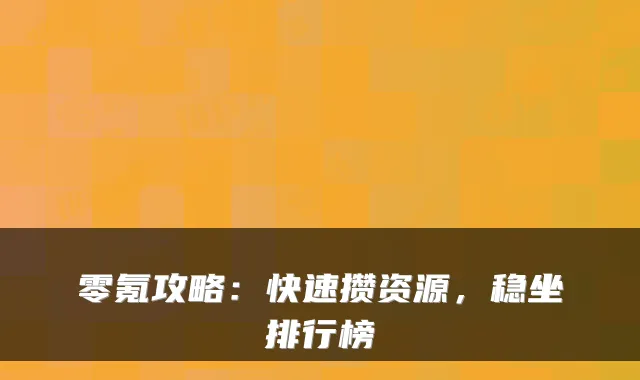 零氪攻略:快速攒资源,稳坐排行榜