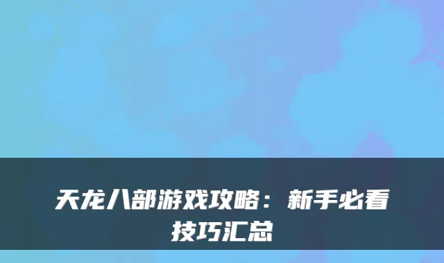 天龙八部游戏攻略：新手必看技巧汇总