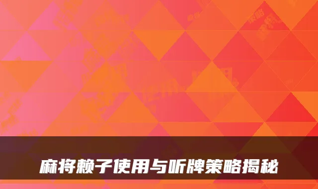 麻将赖子使用与听牌策略揭秘