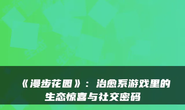 《漫步花园》:系游戏里的生态惊喜与社交密码