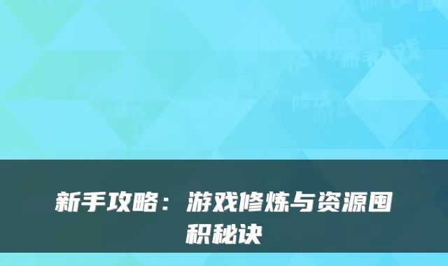 新手攻略:游戏修炼与资源囤积秘诀