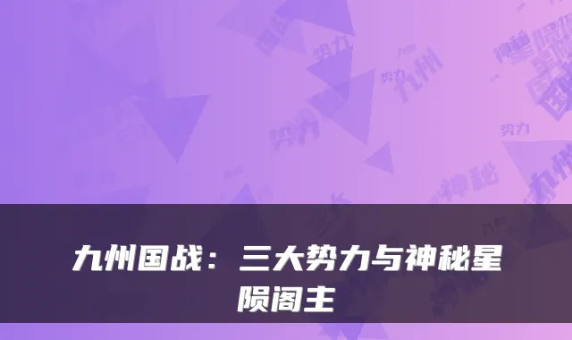 九州国战：三大势力与神秘星陨阁主