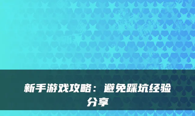 新手游戏攻略:避免踩坑经验分享