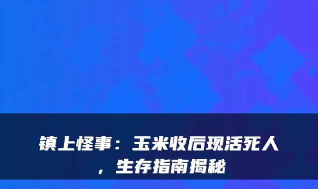 镇上怪事：玉米收后现活死人，生存指南揭秘