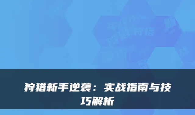 狩猎新手逆袭:实战指南与技巧解析