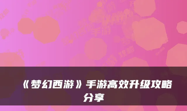 《梦幻西游》手游高效升级攻略分享