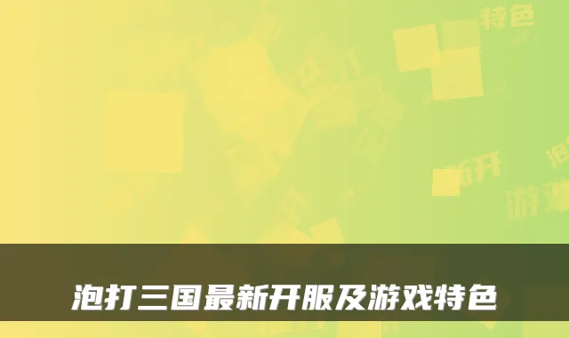泡打三国新开服及游戏特色