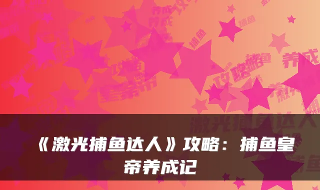 《激光捕鱼达人》攻略：捕鱼皇帝养成记
