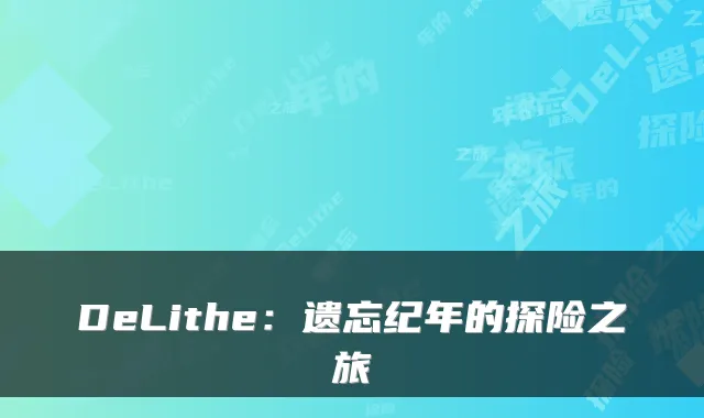 DeLithe：遗忘纪年的探险之旅