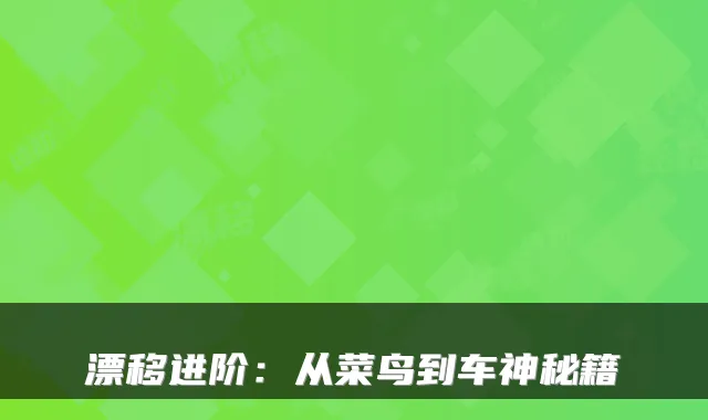 漂移进阶：从菜鸟到车神秘籍