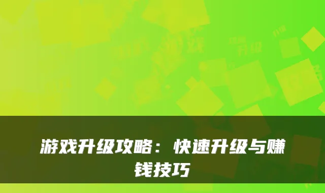 游戏升级攻略：快速升级与赚钱技巧