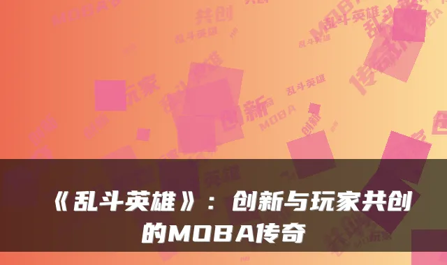 《乱斗英雄》：创新与玩家共创的MOBA传奇