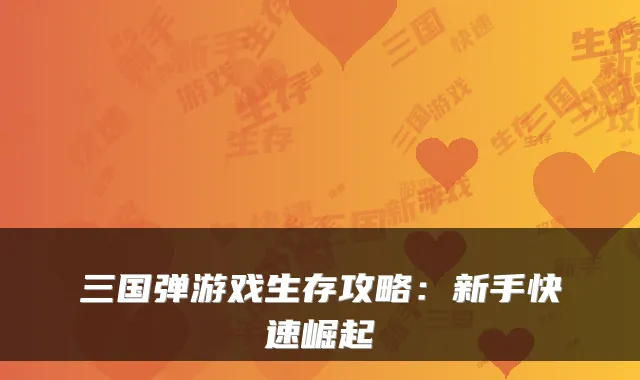 三国弹游戏生存攻略：新手快速崛起