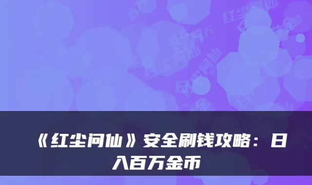 《红尘问仙》安全刷钱攻略：日入百万金币