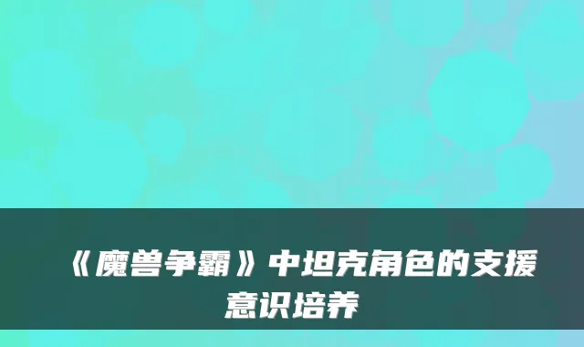 《魔兽争霸》中坦克角色的支援意识培养