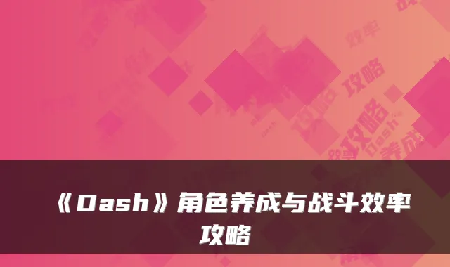 《Dash》角色养成与战斗效率攻略