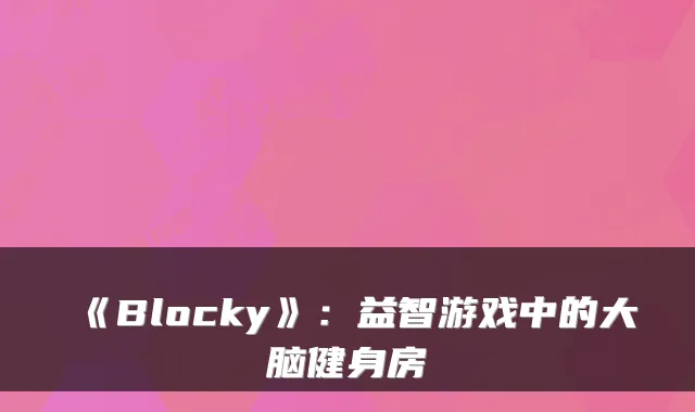 《Blocky》:益智游戏中的大脑健身房