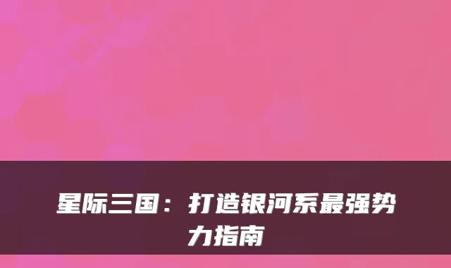 星际三国：打造银河系最强势力指南
