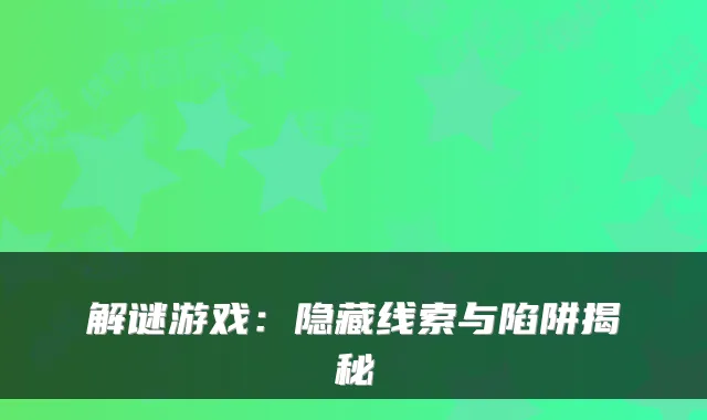 解谜游戏：隐藏线索与陷阱揭秘