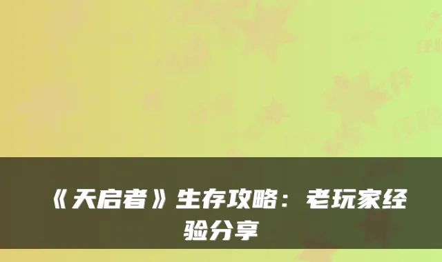 《天启者》生存攻略：老玩家经验分享