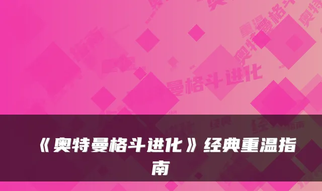 《奥特曼格斗进化》经典重温指南