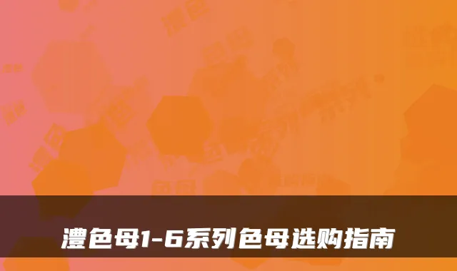 澧色母1-6系列色母选购指南