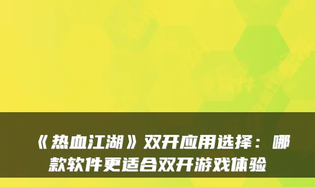 《热血江湖》双开应用选择：哪款软件更适合双开游戏体验