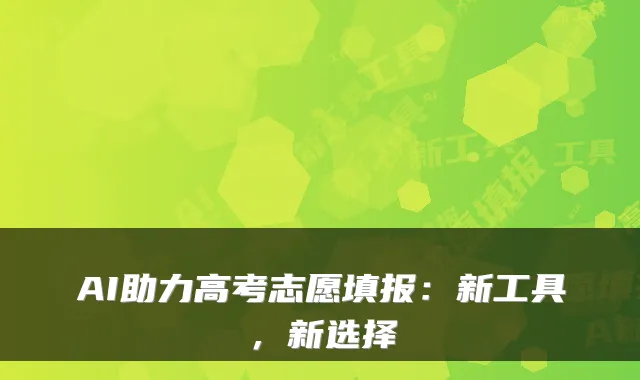 AI助力高考志愿填报：新工具，新选择