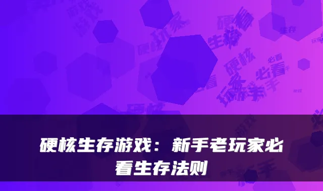 硬核生存游戏：新手老玩家必看生存法则