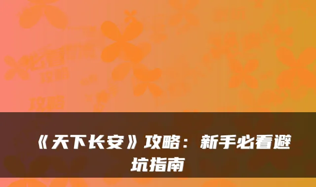 《天下长安》攻略：新手必看避坑指南