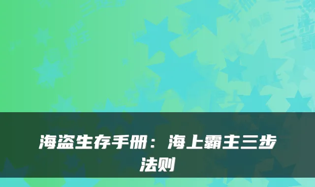 海盗生存手册：海上霸主三步法则