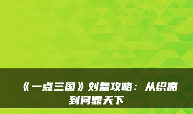 《一点三国》刘备攻略：从织席到问鼎天下
