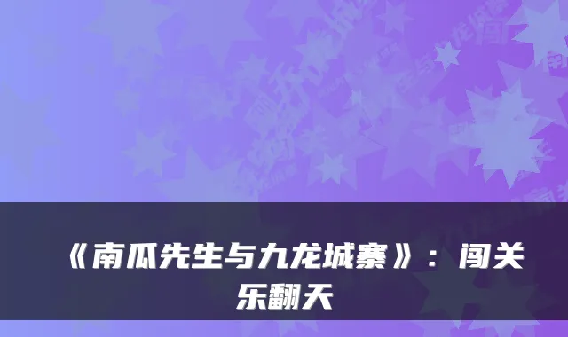 《南瓜先生与九龙城寨》：闯关乐翻天