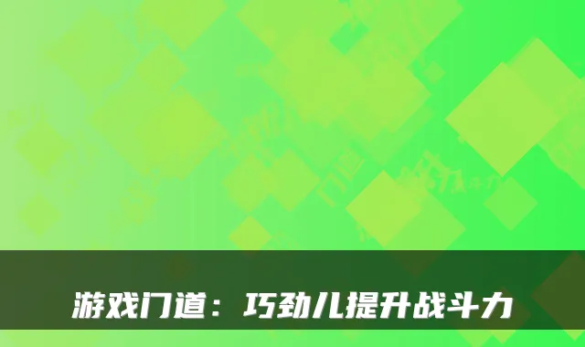 游戏门道：巧劲儿提升战斗力